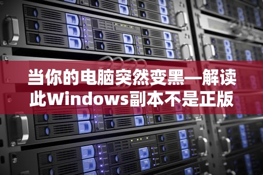 当你的电脑突然变黑—解读此Windows副本不是正版的全方位指南，此windows副本不是正版怎么解决