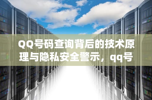 QQ号码查询背后的技术原理与隐私安全警示，qq号码查询个人信息