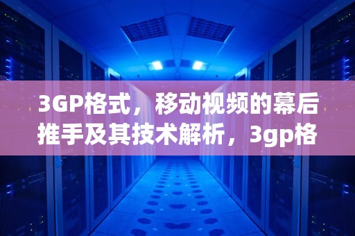 3GP格式，移动视频的幕后推手及其技术解析，3gp格式转换器