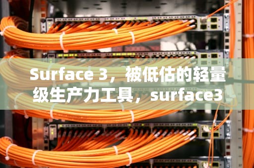 Surface 3，被低估的轻量级生产力工具，surface3配置参数
