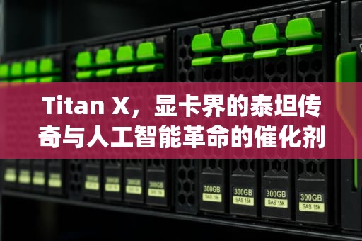 Titan X，显卡界的泰坦传奇与人工智能革命的催化剂，titanx12g相当于什么显卡