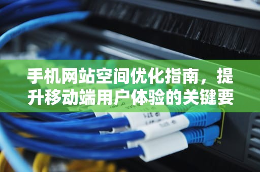 手机网站空间优化指南，提升移动端用户体验的关键要素，网站空间费用一年多少
