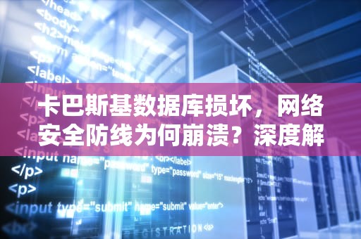 卡巴斯基数据库损坏，网络安全防线为何崩溃？深度解析与应对策略，卡巴斯基数据库更新