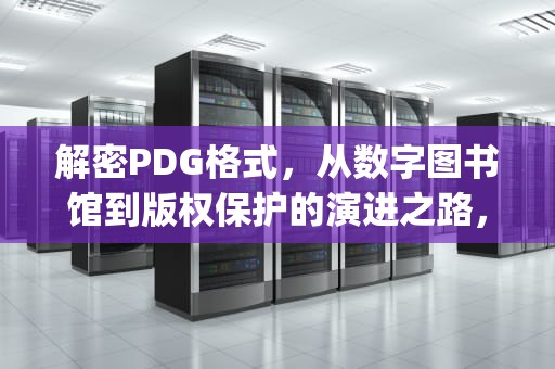 解密PDG格式，从数字图书馆到版权保护的演进之路，Pdg是什么格式