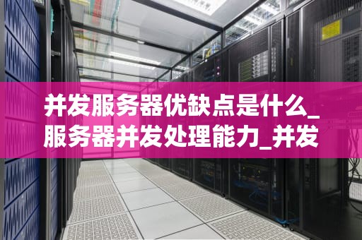 并发服务器优缺点是什么_服务器并发处理能力_并发服务器的优缺点分析