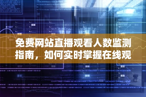免费网站直播观看人数监测指南，如何实时掌握在线观众数据？免费网站在线观看人数在哪直播电影平原游击队
