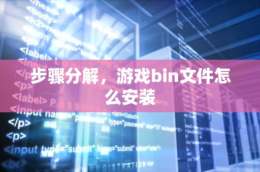 步骤分解，游戏bin文件怎么安装