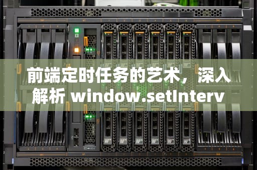 前端定时任务的艺术，深入解析 window.setInterval