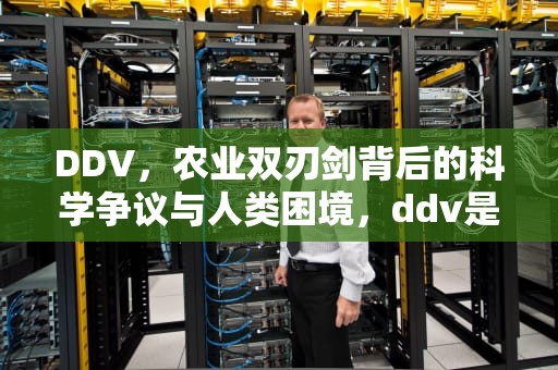 DDV，农业双刃剑背后的科学争议与人类困境，ddv是什么