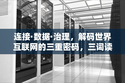 连接·数据·治理，解码世界互联网的三重密码，三词读懂世界互联网之要义!