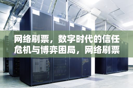 网络刷票，数字时代的信任危机与博弈困局，网络刷票属于什么违法行为
