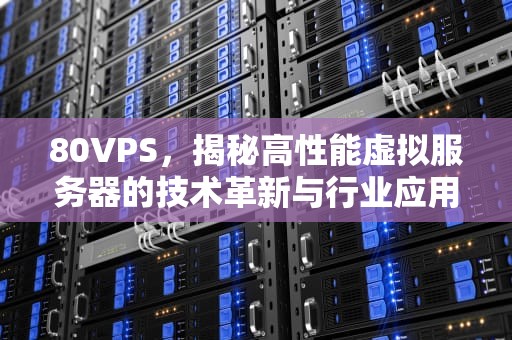 80VPS，揭秘高性能虚拟服务器的技术革新与行业应用，80vPs热水器