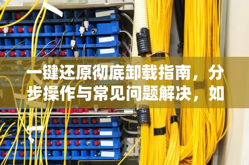 一键还原彻底卸载指南，分步操作与常见问题解决，如何卸载一键还原系统