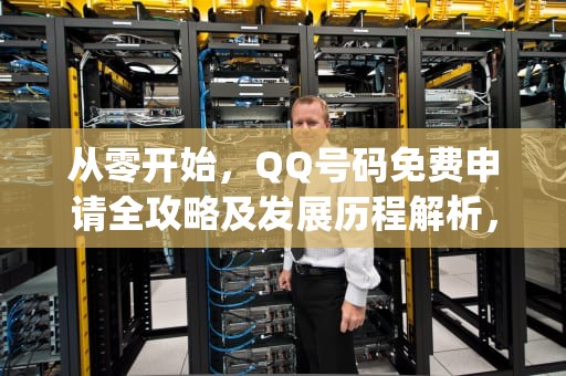从零开始，QQ号码免费申请全攻略及发展历程解析，qq申请号码免费申请