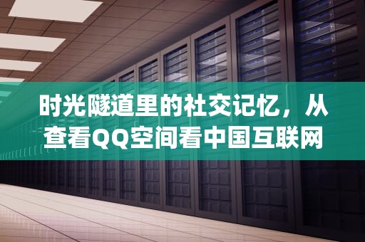 时光隧道里的社交记忆，从查看QQ空间看中国互联网社交变迁，绕过权限查看qq空间