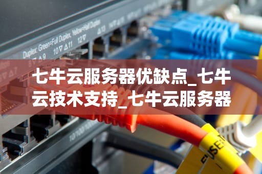 七牛云服务器优缺点_七牛云技术支持_七牛云服务器的优缺点分析