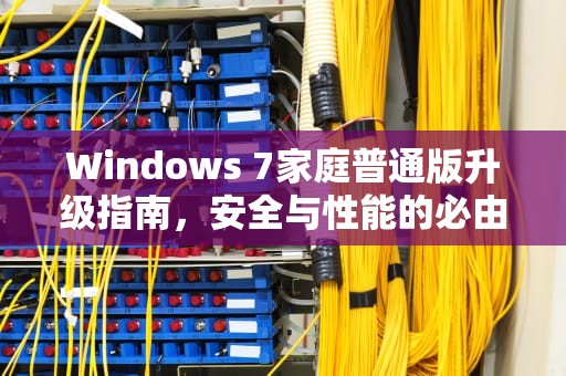 Windows 7家庭普通版升级指南，安全与性能的必由之路，win7家庭普通版升级到旗舰版