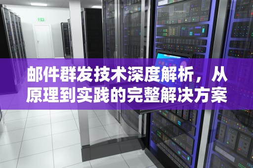 邮件群发技术深度解析，从原理到实践的完整解决方案，邮件群发原理是什么