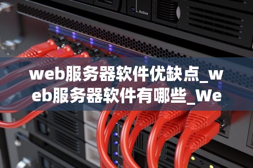 web服务器软件优缺点_web服务器软件有哪些_Web服务器软件的优缺点