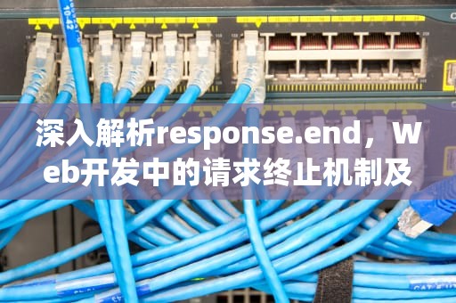 深入解析response.end，Web开发中的请求终止机制及其应用实践，response.end语句的作用是