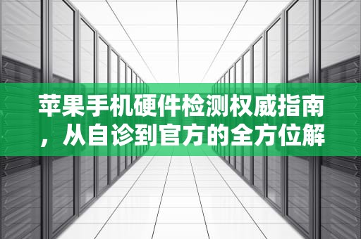 苹果手机硬件检测权威指南，从自诊到官方的全方位解决方案，苹果手机硬件检测软件