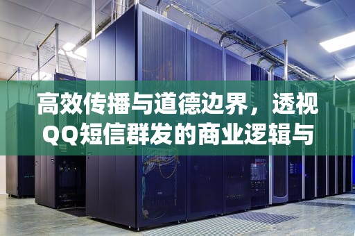 高效传播与道德边界，透视QQ短信群发的商业逻辑与社会争议，qq短信群发在哪里