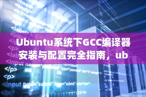 Ubuntu系统下GCC编译器安装与配置完全指南，ubuntu安装gcc命令步骤
