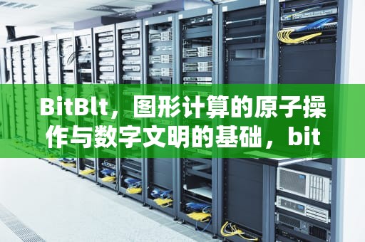 BitBlt，图形计算的原子操作与数字文明的基础，bitblt截图