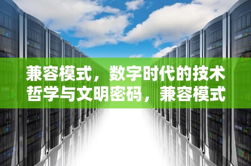 兼容模式，数字时代的技术哲学与文明密码，兼容模式怎么设置