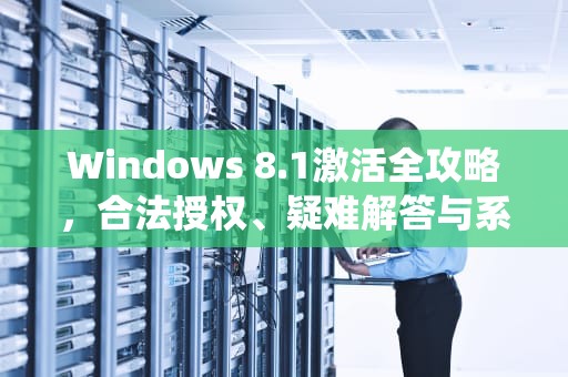 Windows 8.1激活全攻略，合法授权、疑难解答与系统优化，windows8.1 激活密钥