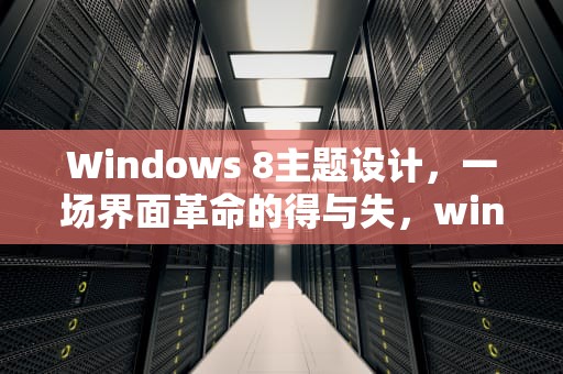 Windows 8主题设计，一场界面革命的得与失，windows8主题曲