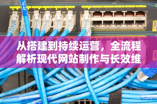 从搭建到持续运营，全流程解析现代网站制作与长效维护策略，网站制作维护价格