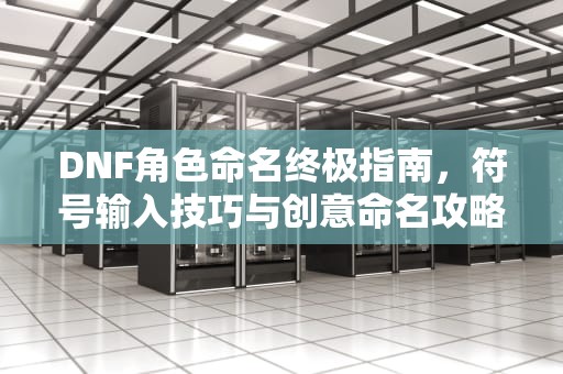 DNF角色命名终极指南，符号输入技巧与创意命名攻略，dnf名字怎么打符号的