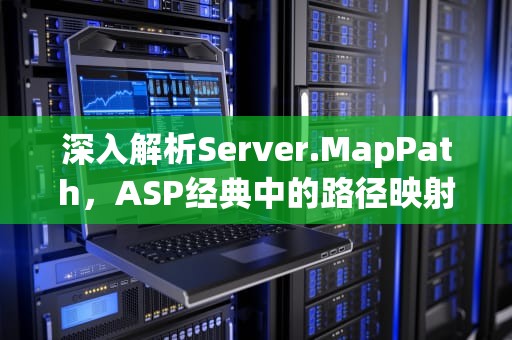 深入解析Server.MapPath，ASP经典中的路径映射核心技术，Server.MapPath
