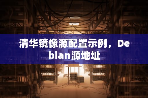 清华镜像源配置示例，Debian源地址