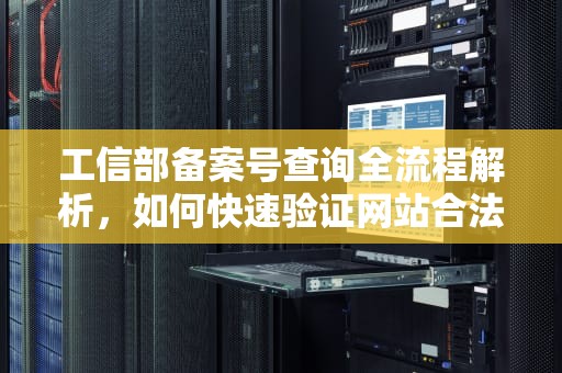 工信部备案号查询全流程解析，如何快速验证网站合法性，工信部备案号查询平台