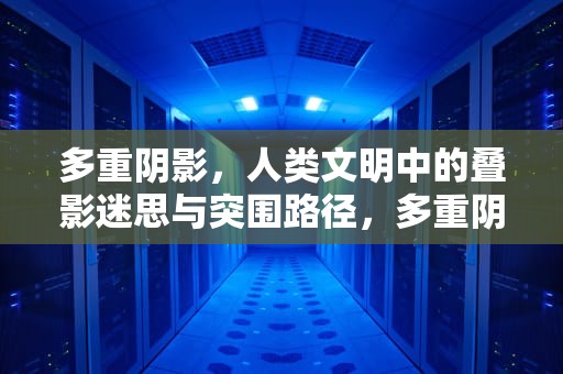 多重阴影，人类文明中的叠影迷思与突围路径，多重阴影攻略