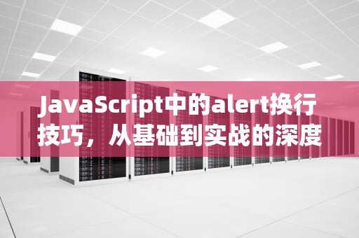 JavaScript中的alert换行技巧，从基础到实战的深度解析，alert换行符