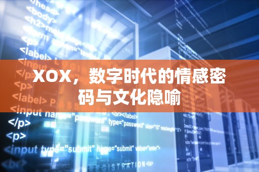 XOX，数字时代的情感密码与文化隐喻