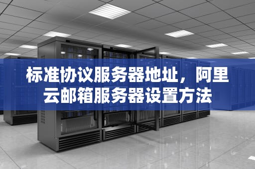 标准协议服务器地址，阿里云邮箱服务器设置方法