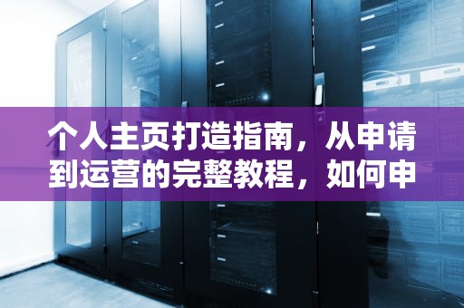 个人主页打造指南，从申请到运营的完整教程，如何申请个人主页微信