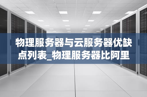 物理服务器与云服务器优缺点列表_物理服务器比阿里云_物理服务器与云服务器的优缺点比较
