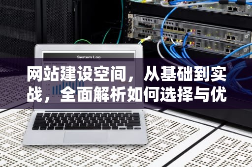 网站建设空间，从基础到实战，全面解析如何选择与优化，网站建设空间有哪些