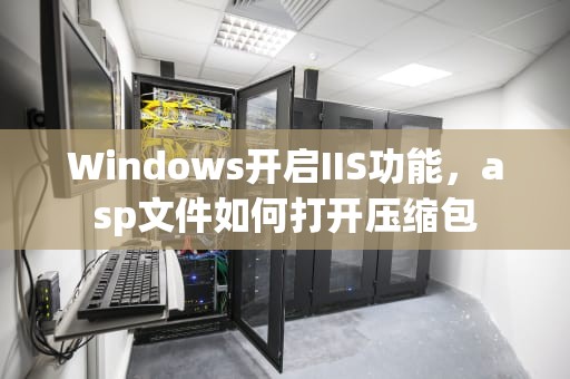 Windows开启IIS功能，asp文件如何打开压缩包