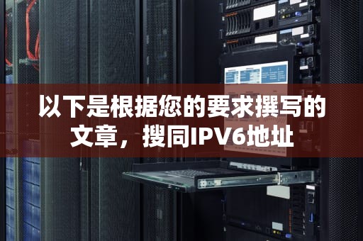 以下是根据您的要求撰写的文章，搜同IPV6地址