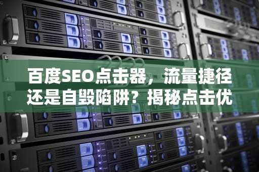 百度SEO点击器，流量捷径还是自毁陷阱？揭秘点击优化背后的风险与代价，百度seo点击工具