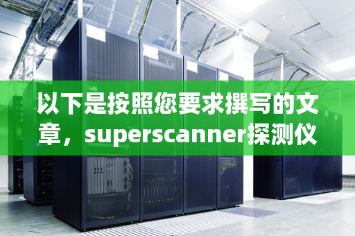以下是按照您要求撰写的文章，superscanner探测仪
