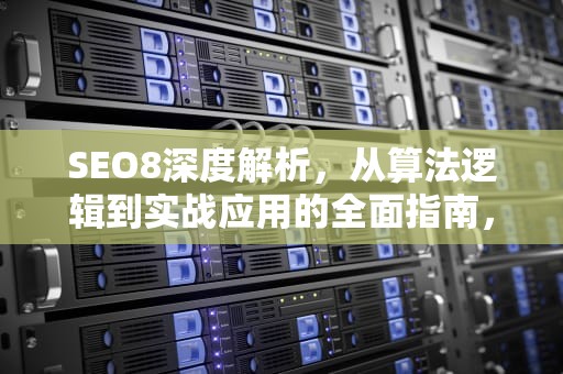 SEO8深度解析，从算法逻辑到实战应用的全面指南，seo86