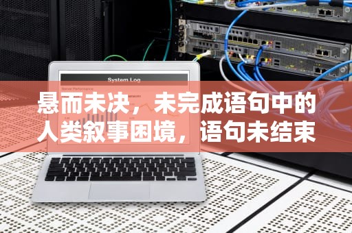 悬而未决，未完成语句中的人类叙事困境，语句未结束怎么解决