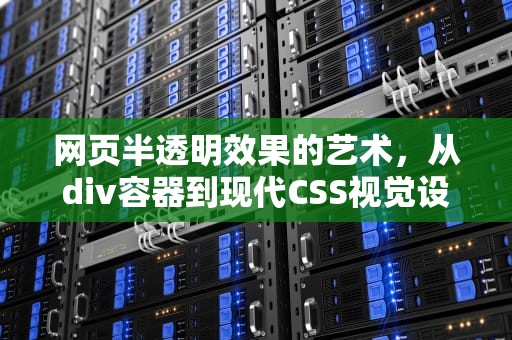 网页半透明效果的艺术，从div容器到现代CSS视觉设计，div半透明如何设置
